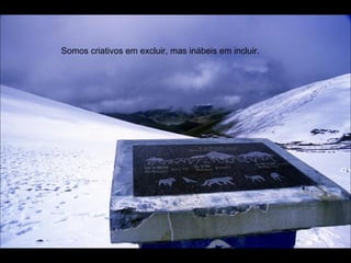 Somos criativos em excluir, mas inábeis em incluir. 