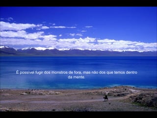 É possível fugir dos monstros de fora, mas não dos que temos dentro da mente. 