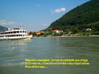 Bastante navegável, com profundidade que chega a 12 metros, o Danúbio é um dos mais importantes Rios da Europa..... 