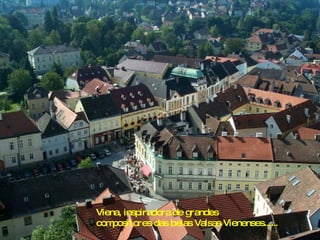 Viena, inspiradora de grandes compositores das belas Valsas Vienenses......  