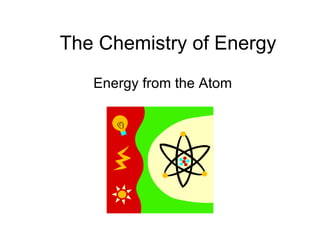 The Chemistry of Energy Energy from the Atom 