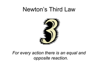 Newton’s Third Law For every action there is an equal and opposite reaction. 
