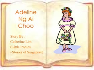 Adeline Ng Ai Choo Story By : Catherine Lim (Little Ironies – Stories of Singapore) 