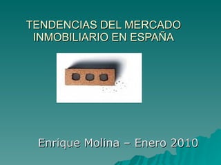TENDENCIAS DEL MERCADO INMOBILIARIO EN ESPAÑA Enrique Molina – Enero 2010 