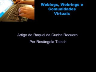 Weblogs, Webrings e Comunidades Virtuais Artigo de  Raquel da Cunha Recuero  Por Rosângela Tatsch 