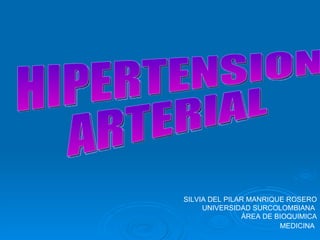HIPERTENSION  ARTERIAL SILVIA DEL PILAR MANRIQUE ROSERO UNIVERSIDAD SURCOLOMBIANA  ÁREA DE BIOQUIMICA MEDICINA   