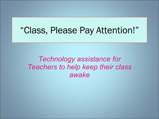 “ Class, Please Pay Attention!” Technology assistance for Teachers to help keep their class awake 