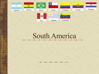 South America  Argentina Bolivia Brazil Chile Columbia Ecuador Paraguay Peru Uruguay Venezuela 