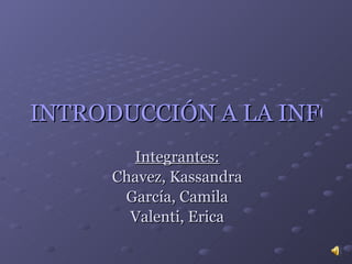 INTRODUCCIÓN A LA INFORMÁTICA Integrantes: Chavez, Kassandra García, Camila Valenti, Erica 