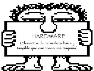 HARDWARE (Elementos de naturaleza física y tangible que componen una máquina) 