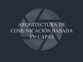 ARQUITECTURA DE COMUNICACIÓN BASADA EN CAPAS 