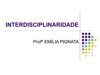 INTERDISCIPLINARIDADE Profª EMÍLIA PIGNATA 