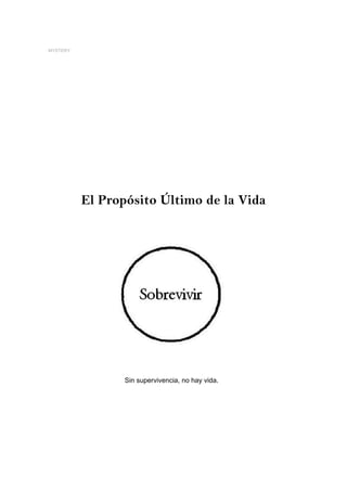 MYSTERY




          El Propósito Último de la Vida




                 Sin supervivencia, no hay vida.
 