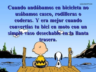 Cuando andábamos en bicicleta no usábamos casco, rodilleras o coderas. Y era mejor cuando convertías tu bici en moto con un simple vaso desechable en la llanta trasera. 