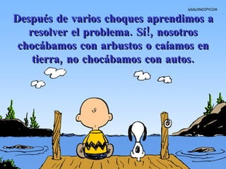 Después de varios choques aprendimos a resolver el problema. Sí!, nosotros chocábamos con arbustos o caíamos en tierra, no chocábamos con autos. 