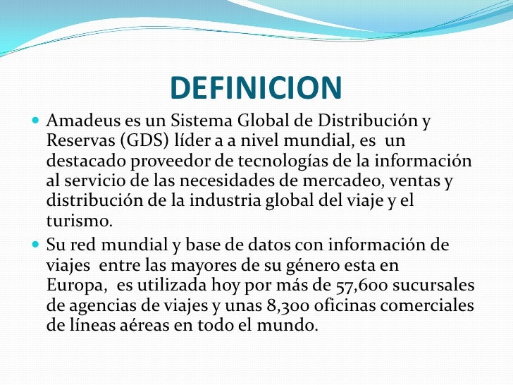DEFINICION <br />Amadeus es un Sistema Global de Distribución y Reservas (GDS) líder a a nivel mundial, es  un destacado p...
