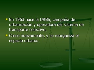    En 1963 nace la URBS, campaña de
    urbanización y operadora del sistema de
    transporte colectivo.
   Crece nuevamente, y se reorganiza el
    espacio urbano.
 
