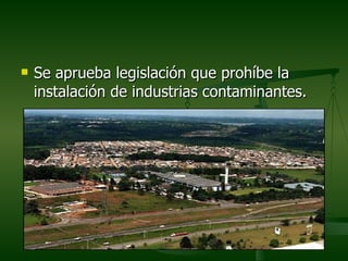    Se aprueba legislación que prohíbe la
    instalación de industrias contaminantes.
 