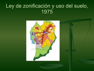 Ley de zonificación y uso del suelo,
               1975
 