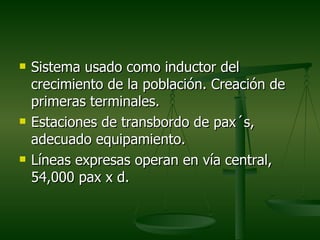    Sistema usado como inductor del
    crecimiento de la población. Creación de
    primeras terminales.
   Estaciones de transbordo de pax´s,
    adecuado equipamiento.
   Líneas expresas operan en vía central,
    54,000 pax x d.
 