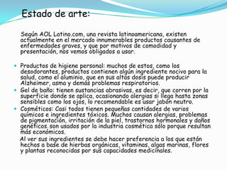 Hacer énfasis, mediante investigaciones hechas, de manera seria y comprobadas a estas producto que poseen muchos sustancias peligrosas, de las cuales se debe tener mucho cuidado en sus manejos.