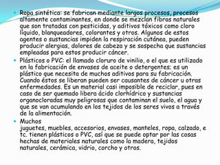 Involucrar, a la sociedad en general, que este es un problema  global, siendo este mismo el causante de muchas muertes, llamadas en sus casos, muertes silenciosas.  Objetivos específicos:Hacer saber que productos que continuamente utilizamos en la casa, provocan por sus contenidos químicos, enfermedades como el mortal cáncer, problemas cardiacos, respiratorios y nerviosos.