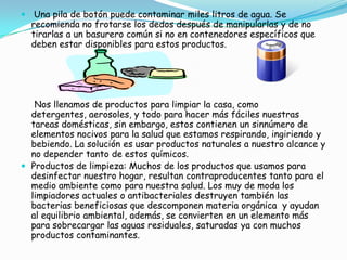 Concientizar a la sociedad de mantener un equilibrio ambiental en nuestro hogar, de manera que la adquisición de productos para la higiene personal, limpieza y ambientación   no afecte la salud, tanto de niños, que son quienes se ven más vulnerables a estos productos, como la de los adultos, que es un poco menos inestable.