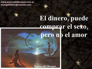 El dinero, puede comprar el sexo, pero no el amor www.sueniodelbosque.com.ar [email_address] 