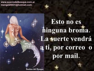 Esto no es ninguna broma. La suerte vendrá a ti, por correo  o por mail. www.sueniodelbosque.com.ar [email_address] 