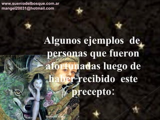 Algunos ejemplos  de  personas que fueron afortunadas luego de haber recibido  este precepto: www.sueniodelbosque.com.ar [email_address] 