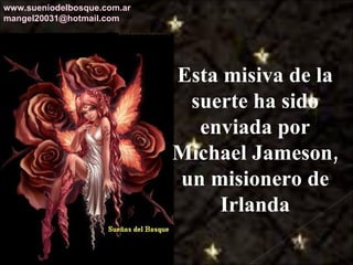 Esta misiva de la suerte ha sido enviada por Michael Jameson, un misionero de Irlanda www.sueniodelbosque.com.ar [email_address] 