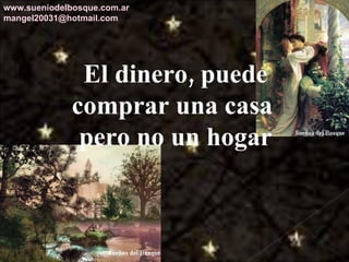 El dinero, puede comprar una casa  pero no un hogar www.sueniodelbosque.com.ar [email_address] 