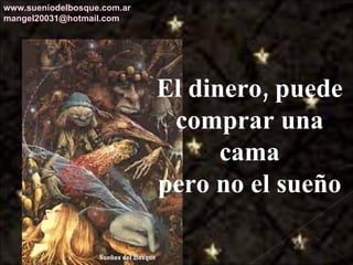 El dinero, puede comprar una cama pero no el sueño www.sueniodelbosque.com.ar [email_address] 
