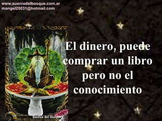 El dinero, puede comprar un libro pero no el conocimiento www.sueniodelbosque.com.ar [email_address] 
