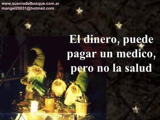 El dinero, puede pagar un medico, pero no la salud www.sueniodelbosque.com.ar [email_address] 