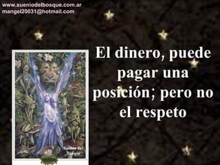 El dinero, puede pagar una posición; pero no el respeto www.sueniodelbosque.com.ar [email_address] 
