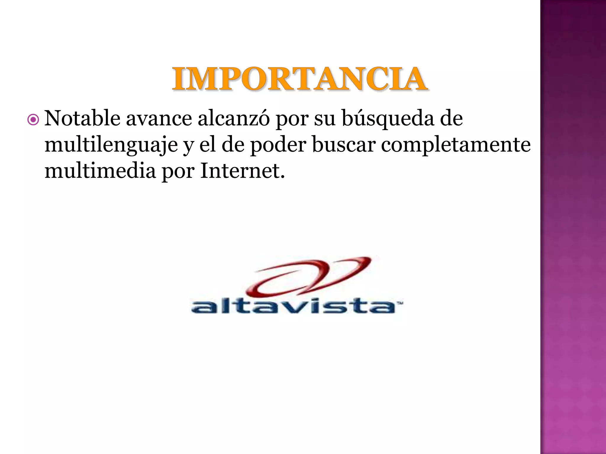  Notableavance alcanzó por su búsqueda de
 multilenguaje y el de poder buscar completamente
 multimedia por Internet.
 