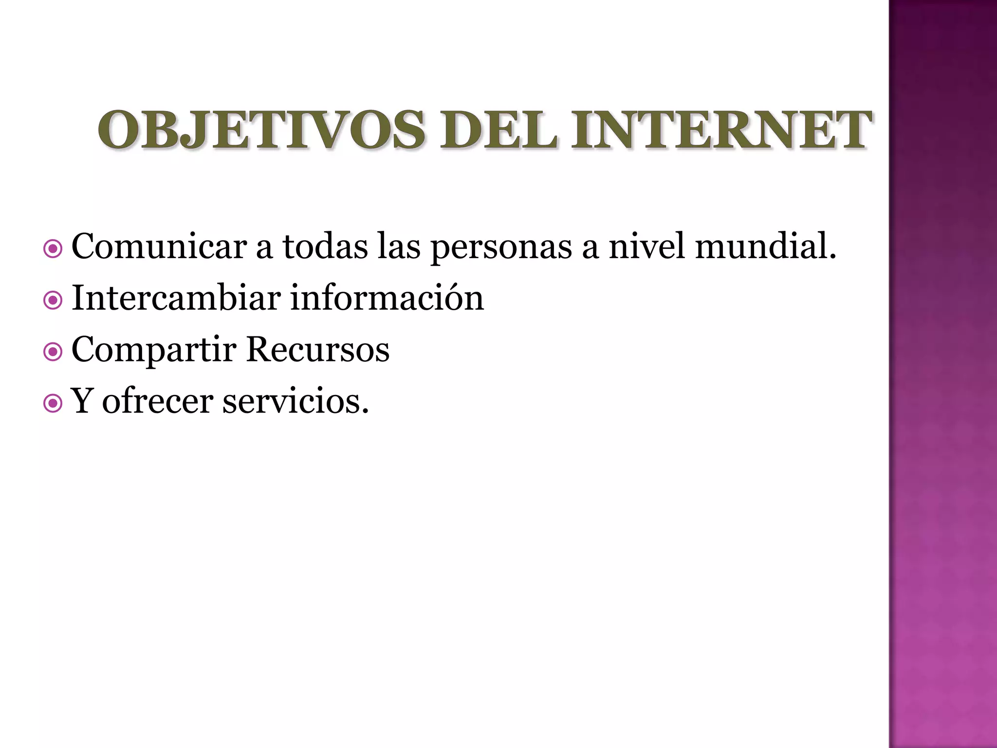  Comunicar   a todas las personas a nivel mundial.
 Intercambiar información
 Compartir Recursos
 Y ofrecer servicios.
 