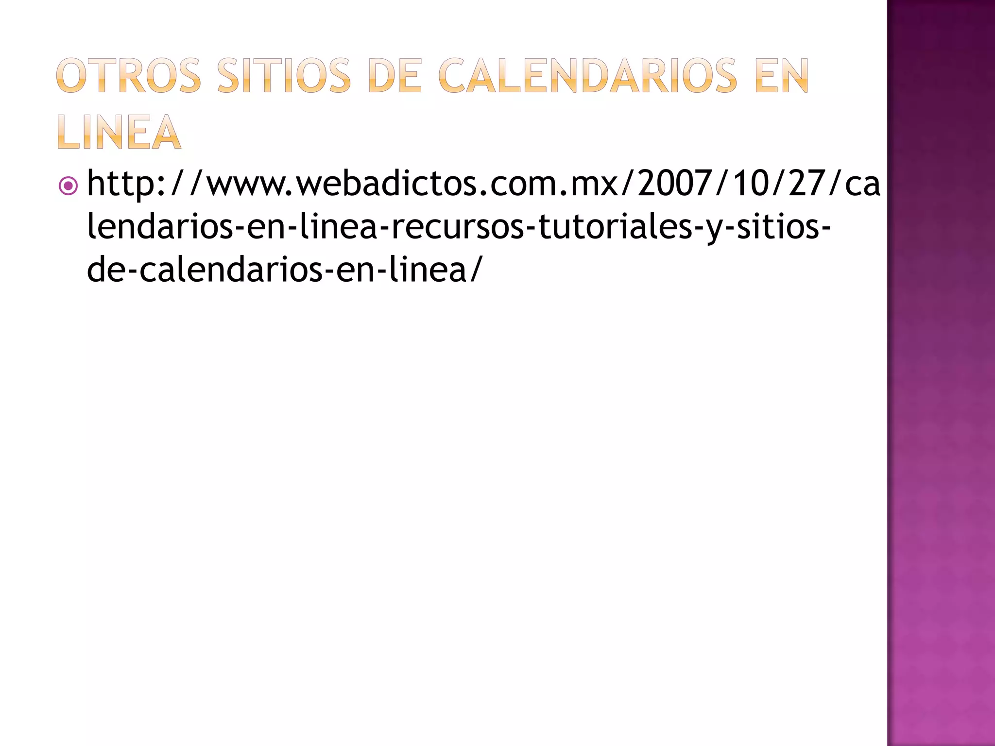  http://www.webadictos.com.mx/2007/10/27/ca
 lendarios-en-linea-recursos-tutoriales-y-sitios-
 de-calendarios-en-linea/
 