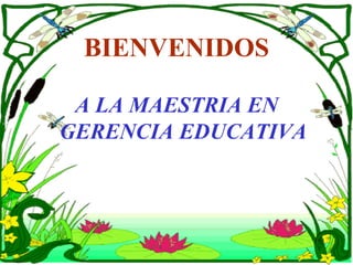 BIENVENIDOS

 A LA MAESTRIA EN
GERENCIA EDUCATIVA
 