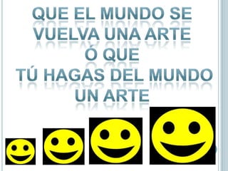 Que el mundo se vuelva una arte ó quetú hagas del mundo un arte
