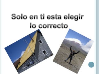 Solo en ti esta elegir lo correcto