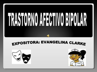 EXPOSITORA: EVANGELINA CLARKE TRASTORNO AFECTIVO BIPOLAR 