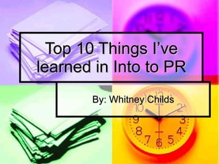 Top 10 Things I’ve learned in Into to PR By: Whitney Childs 
