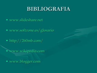 BIBLIOGRAFIA www.slideshare.net www.softzone.es/glosario http://260mb.com/ www.wikipedia.com www.blogger.com 