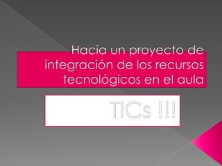 Hacia un proyecto de integración de los recursos tecnológicos en el aula  TICs !!! 
