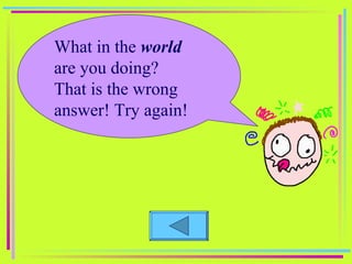 What in the  world  are you doing? That is the wrong answer! Try again! 