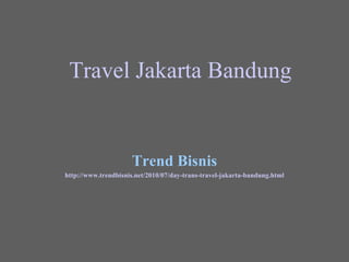 Travel Jakarta  Bandung Trend Bisnis http://www. trendbisnis .net/2010/07/day-trans-travel- jakarta - bandung .html 