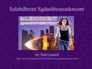 Salehdbrent Sgdashhousedotcom by  Suleymanli http://www. suleymanli .net/2010/05/ salehdbrent - sgdashhousedotcom .html 