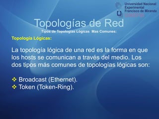 Topologías de RedTipos de Topologías Físicas mas Comunes:Topología  Árbol:La conexión en árbol es parecida a una serie de redes en estrellas interconectadas salvo en que no tiene un nodo central. En cambio, tiene un nodo de enlace troncal, generalmente ocupado por un hub o switch, desde el que se ramifican los demás nodos. Es una variación de la red en bus, la falla de un nodo no implica interrupción en las comunicaciones. Se comparte el mismo canal de comunicaciones.